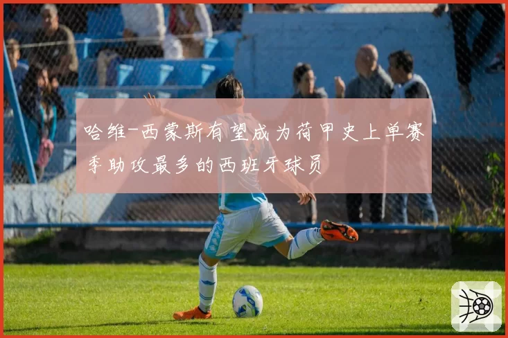 哈维-西蒙斯有望成为荷甲史上单赛季助攻最多的西班牙球员