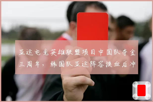 亚运电竞英雄联盟项目中国队夺金三周年,韩国队亚运阵容换血后冲击连胜