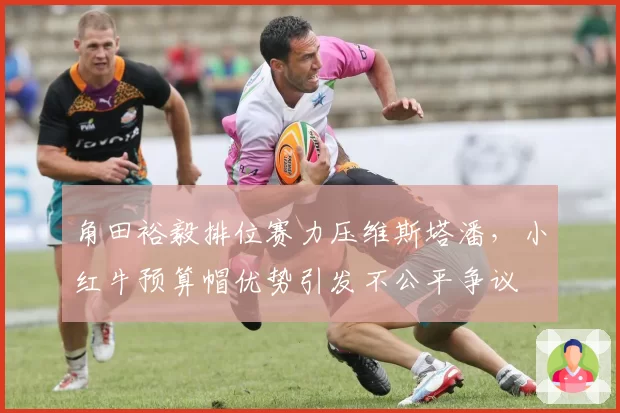 角田裕毅排位赛力压维斯塔潘，小红牛预算帽优势引发不公平争议