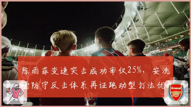 陈雨菲变速突击成功率仅25%,安洗莹防守反击体系再证跑动型打法优势__br_