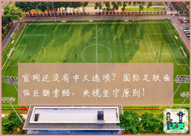 官网还没有中文选项？国际足联面临巨额索赔，央视坚守原则！