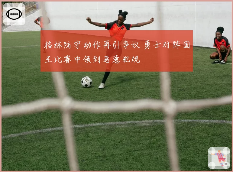 格林防守动作再引争议 勇士对阵国王比赛中领到恶意犯规
