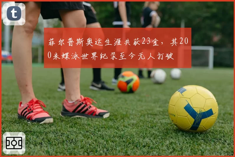菲尔普斯奥运生涯共获23金，其200米蝶泳世界纪录至今无人打破