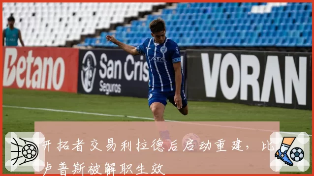 开拓者交易利拉德后启动重建，比卢普斯被解职生效