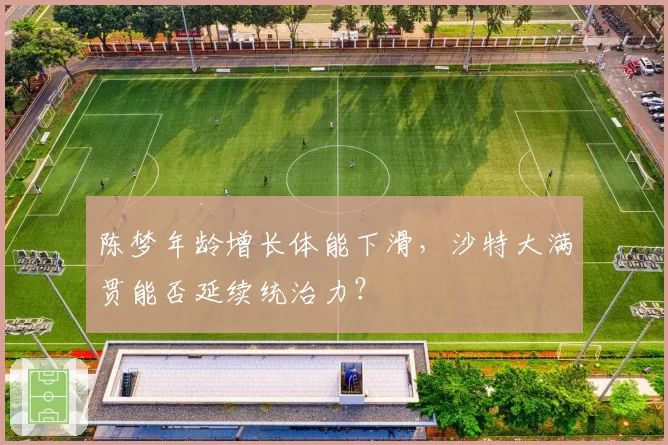 陈梦年龄增长体能下滑，沙特大满贯能否延续统治力？