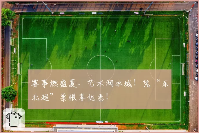 赛事燃盛夏，艺术润冰城！凭“东北超”票根享优惠！