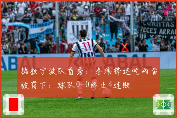 执教宁波队首秀，李玮锋连吃两黄被罚下，球队0-0终止4连败