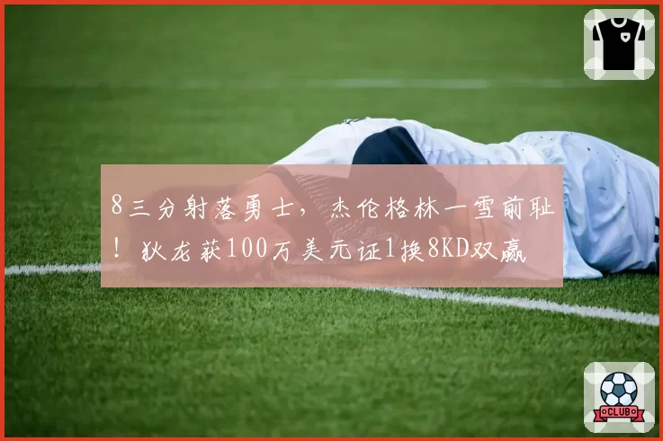 8三分射落勇士，杰伦格林一雪前耻！狄龙获100万美元证1换8KD双赢