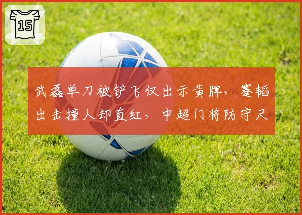 武磊单刀被铲飞仅出示黄牌,蹇韬出击撞人却直红,中超门将防守尺度为何两套标准?