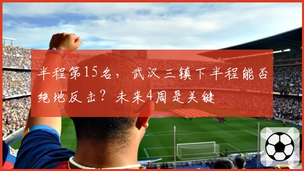 半程第15名，武汉三镇下半程能否绝地反击？未来4周是关键
