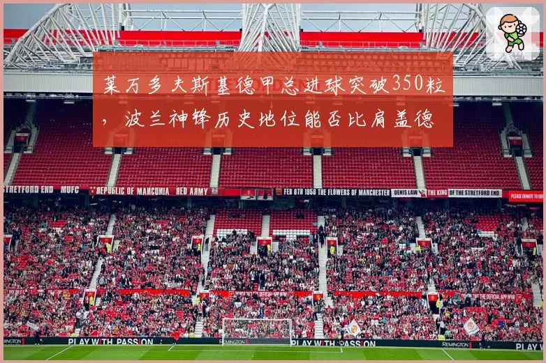 莱万多夫斯基德甲总进球突破350粒,波兰神锋历史地位能否比肩盖德·穆勒?
