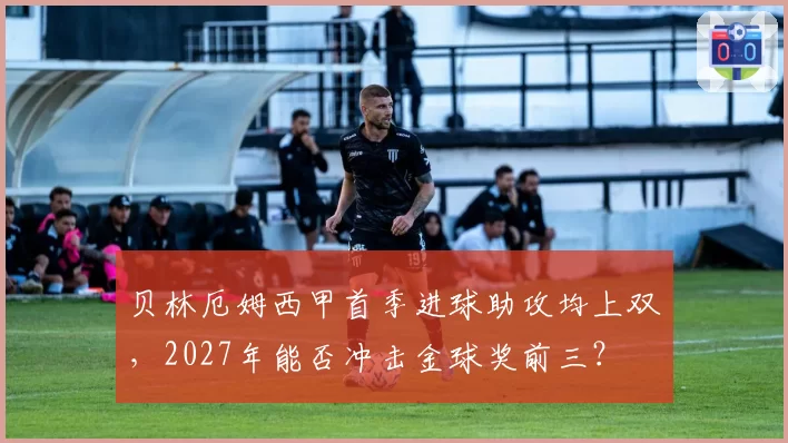 贝林厄姆西甲首季进球助攻均上双，2027年能否冲击金球奖前三？