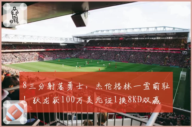 8三分射落勇士，杰伦格林一雪前耻！狄龙获100万美元证1换8KD双赢