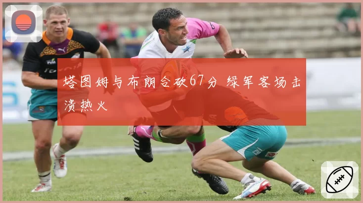 塔图姆与布朗合砍67分 绿军客场击溃热火
