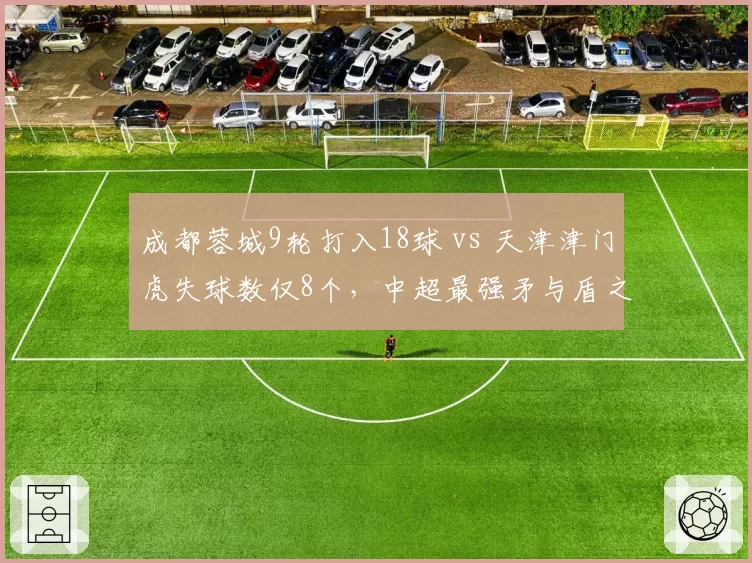 成都蓉城9轮打入18球 vs 天津津门虎失球数仅8个，中超最强矛与盾之战
