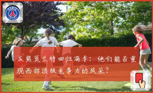 灰熊莫兰特回归满季：他们能否重现西部顶级竞争力的风采？