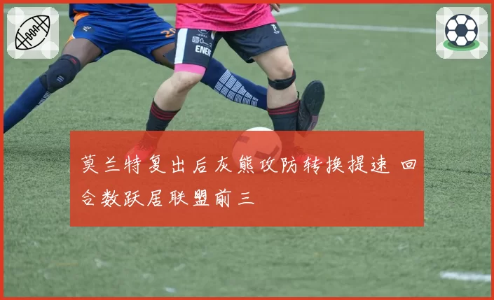 莫兰特复出后灰熊攻防转换提速 回合数跃居联盟前三