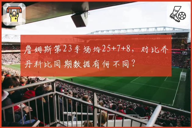 詹姆斯第23季场均25+7+8，对比乔丹科比同期数据有何不同？