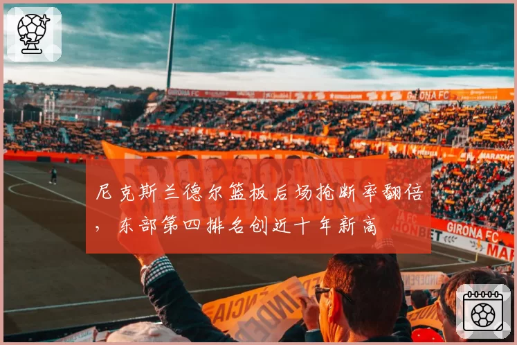 尼克斯兰德尔篮板后场抢断率翻倍,东部第四排名创近十年新高