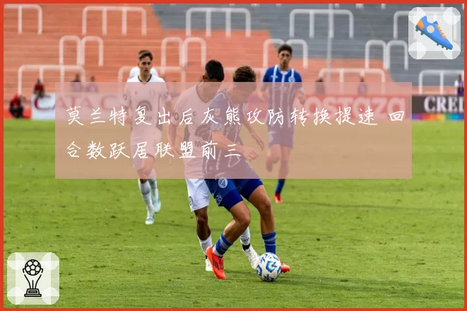 莫兰特复出后灰熊攻防转换提速 回合数跃居联盟前三