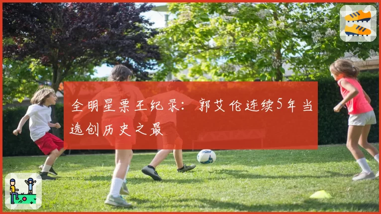 全明星票王纪录：郭艾伦连续5年当选创历史之最
