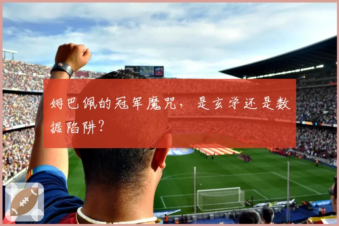 姆巴佩的冠军魔咒，是玄学还是数据陷阱？