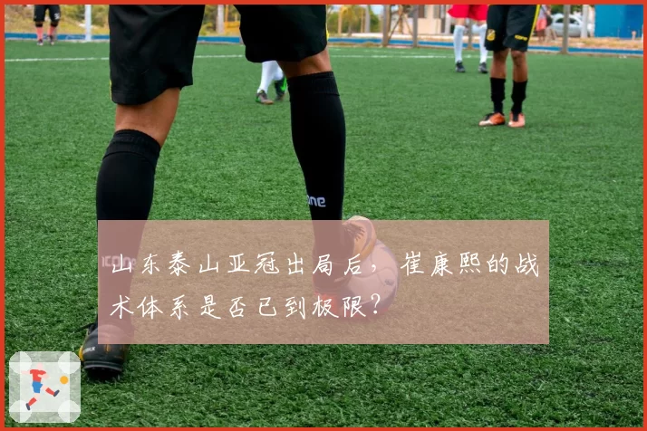 山东泰山亚冠出局后,崔康熙的战术体系是否已到极限?