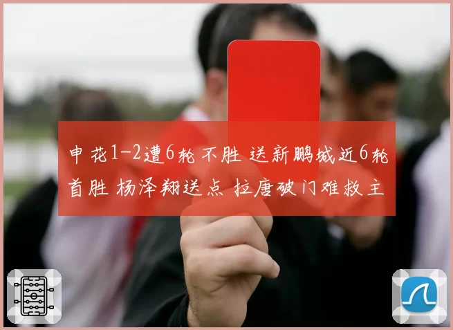 申花1-2遭6轮不胜 送新鹏城近6轮首胜 杨泽翔送点 拉唐破门难救主