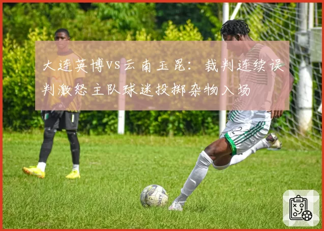 大连英博vs云南玉昆：裁判连续误判激怒主队球迷投掷杂物入场