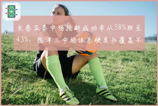 长春亚泰中场抢断成功率从58%跌至43%,陈洋三中场体系硬度和覆盖不足